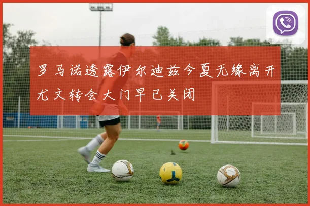 罗马诺透露伊尔迪兹今夏无缘离开尤文转会大门早已关闭