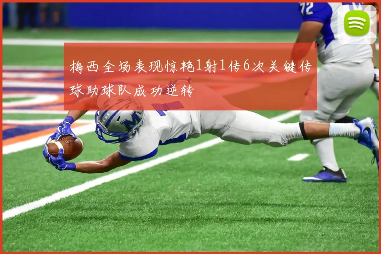 梅西全场表现惊艳1射1传6次关键传球助球队成功逆转