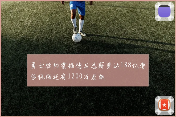 勇士续约霍福德后总薪资达188亿奢侈税线还有1200万差距