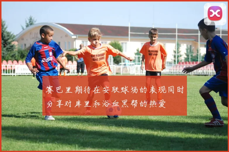 赛巴里期待在安联球场的表现同时分享对库里和浴血黑帮的热爱