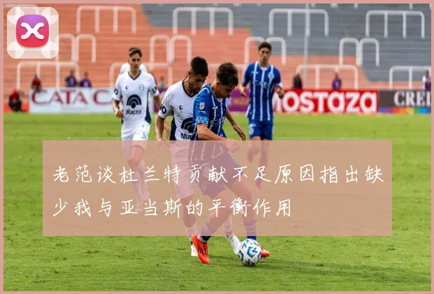 老范谈杜兰特贡献不足原因指出缺少我与亚当斯的平衡作用